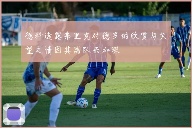德科透露弗里克对德罗的欣赏与失望之情因其离队而加深