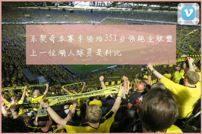 东契奇本赛季场均351分领跑全联盟上一位湖人球员是科比