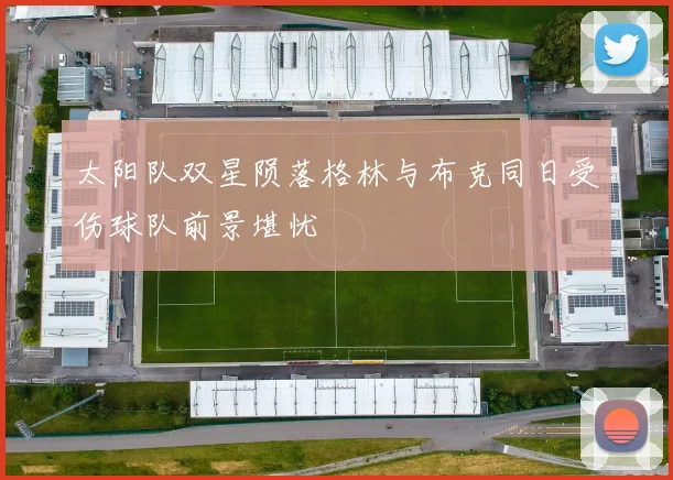 太阳队双星陨落格林与布克同日受伤球队前景堪忧