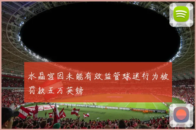 水晶宫因未能有效监管球迷行为被罚款五万英镑