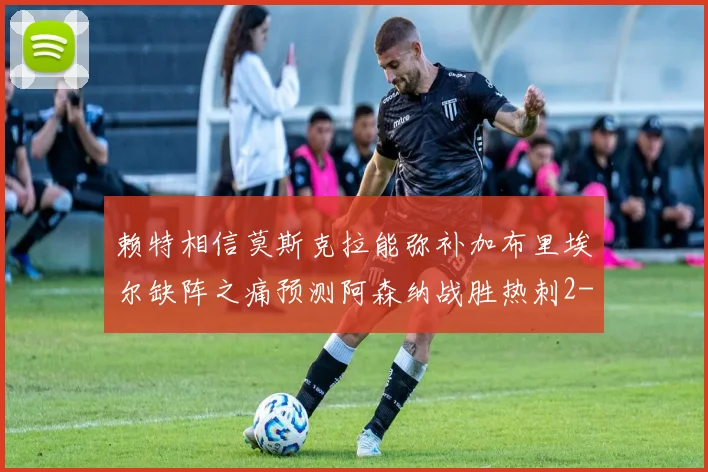 赖特相信莫斯克拉能弥补加布里埃尔缺阵之痛预测阿森纳战胜热刺2-0
