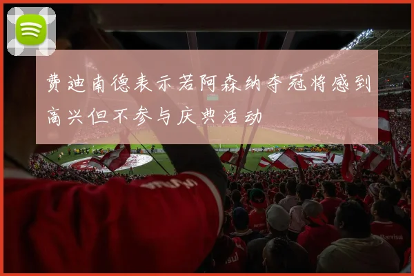 费迪南德表示若阿森纳夺冠将感到高兴但不参与庆典活动