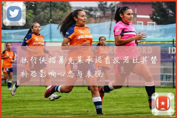 独行侠招募克莱承诺首发若让其替补恐影响心态与表现