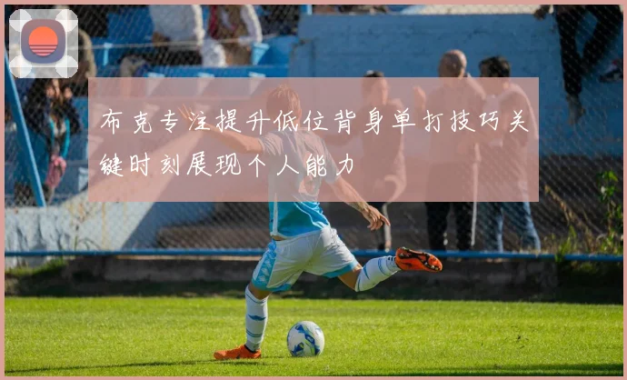 布克专注提升低位背身单打技巧关键时刻展现个人能力