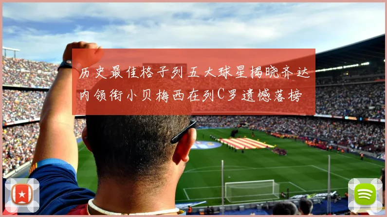 历史最佳格子列五大球星揭晓齐达内领衔小贝梅西在列C罗遗憾落榜